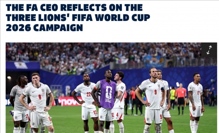 英足总CEO:距梦想一步之遥令人心碎,图赫尔和球员已倾其所有