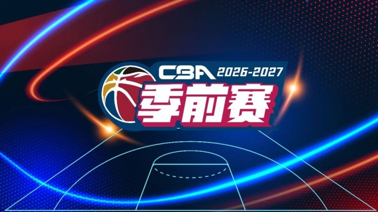 26-27赛季CBA联赛季前赛各站分组及比赛日程正式出炉 26-27赛季CBA联赛季前赛各站分组及比赛日程正式出炉